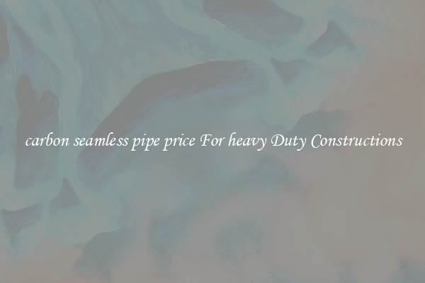 carbon seamless pipe price For heavy Duty Constructions