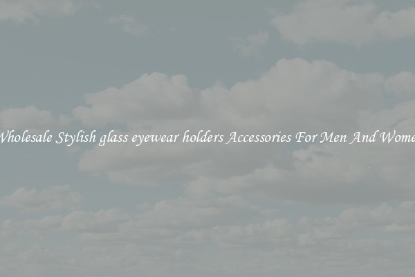 Wholesale Stylish glass eyewear holders Accessories For Men And Women