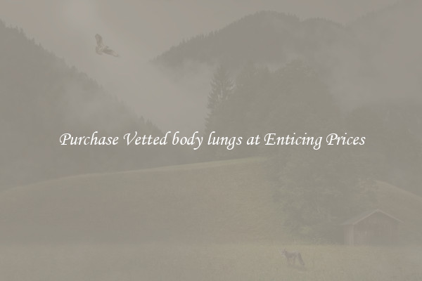 Purchase Vetted body lungs at Enticing Prices