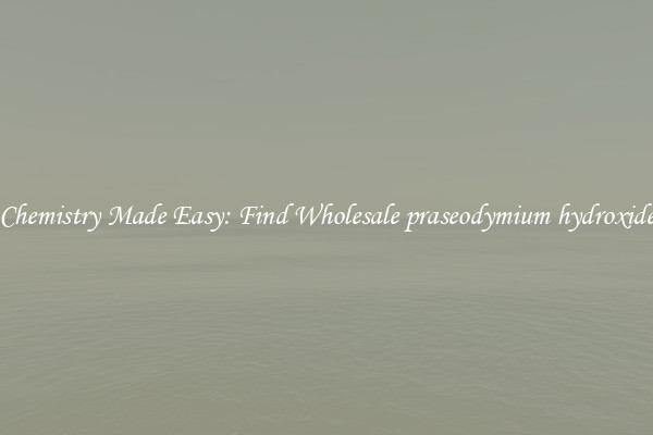Chemistry Made Easy: Find Wholesale praseodymium hydroxide