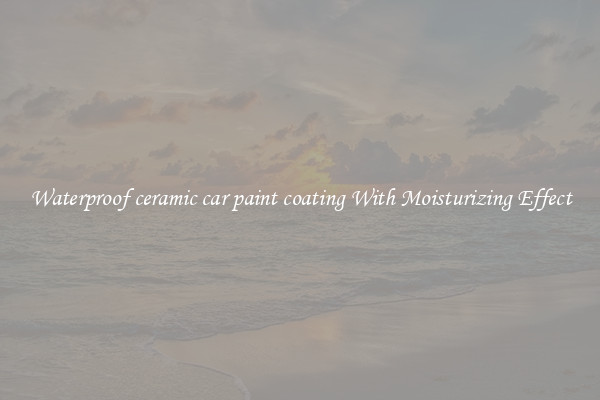 Waterproof ceramic car paint coating With Moisturizing Effect