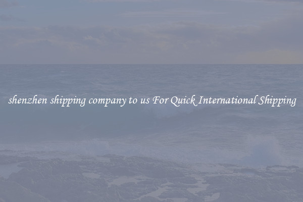 shenzhen shipping company to us For Quick International Shipping