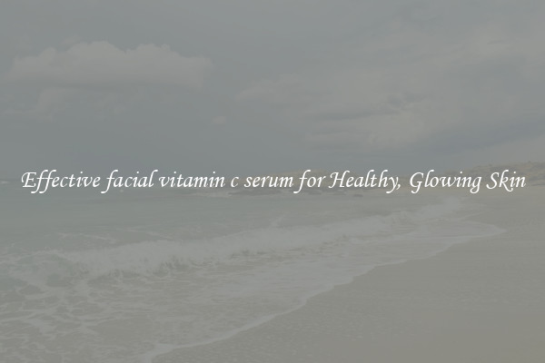 Effective facial vitamin c serum for Healthy, Glowing Skin