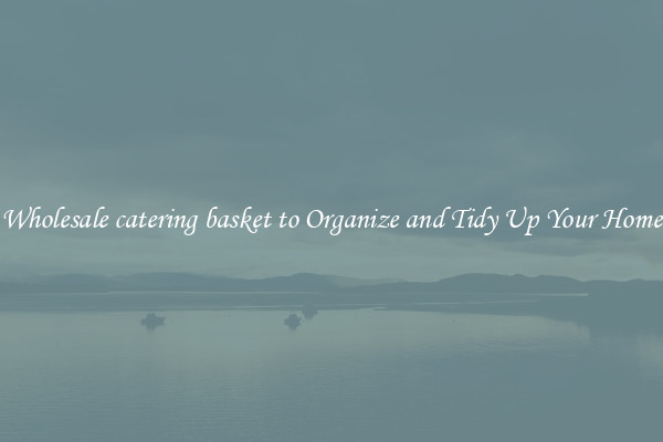 Wholesale catering basket to Organize and Tidy Up Your Home