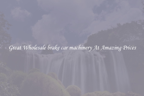 Great Wholesale brake car machinery At Amazing Prices