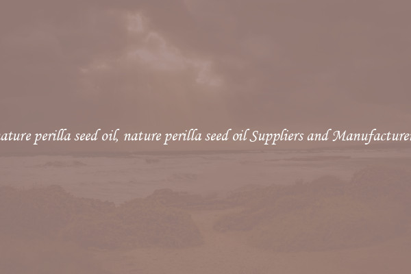 nature perilla seed oil, nature perilla seed oil Suppliers and Manufacturers