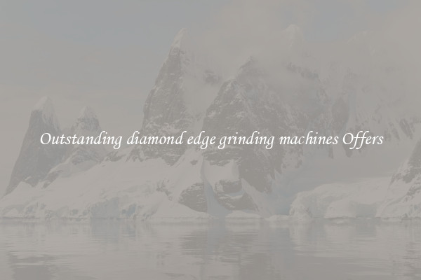 Outstanding diamond edge grinding machines Offers