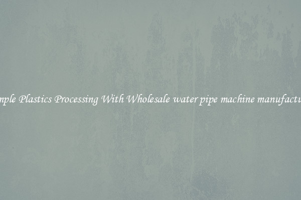 Simple Plastics Processing With Wholesale water pipe machine manufacturer