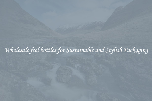 Wholesale feel bottles for Sustainable and Stylish Packaging