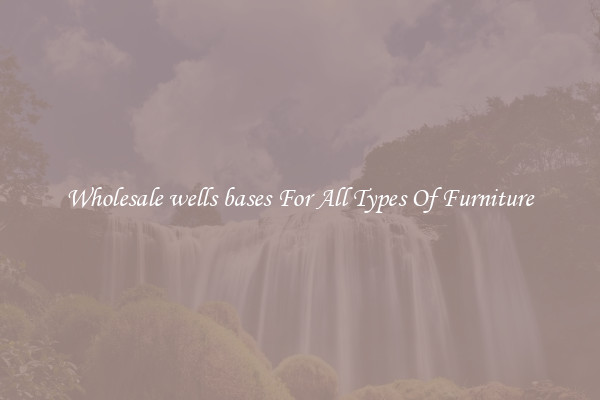 Wholesale wells bases For All Types Of Furniture