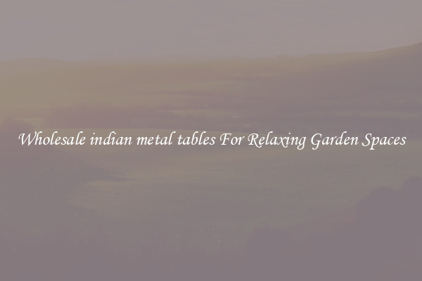 Wholesale indian metal tables For Relaxing Garden Spaces