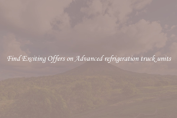 Find Exciting Offers on Advanced refrigeration truck units