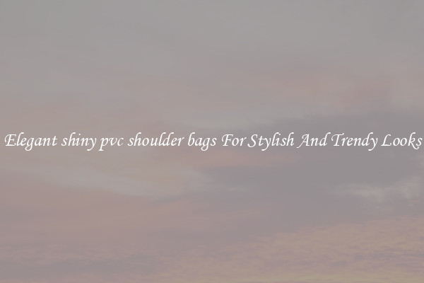 Elegant shiny pvc shoulder bags For Stylish And Trendy Looks