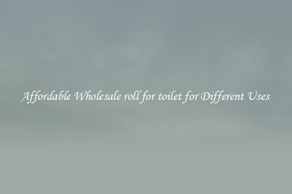 Affordable Wholesale roll for toilet for Different Uses 