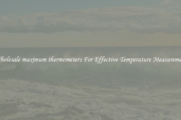 Wholesale maximum thermometers For Effective Temperature Measurement
