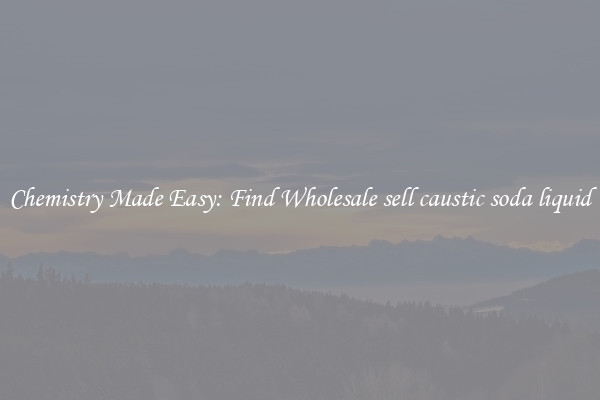 Chemistry Made Easy: Find Wholesale sell caustic soda liquid