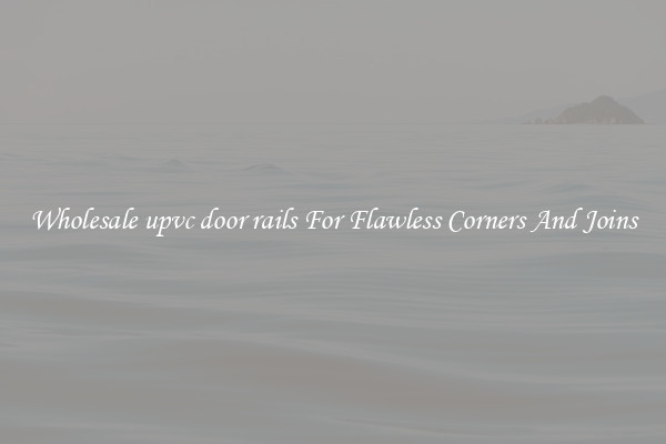 Wholesale upvc door rails For Flawless Corners And Joins