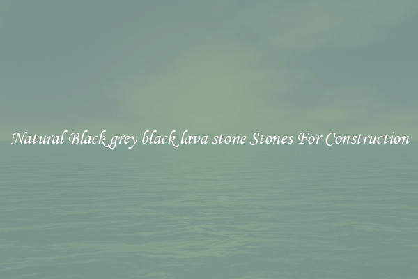 Natural Black grey black lava stone Stones For Construction