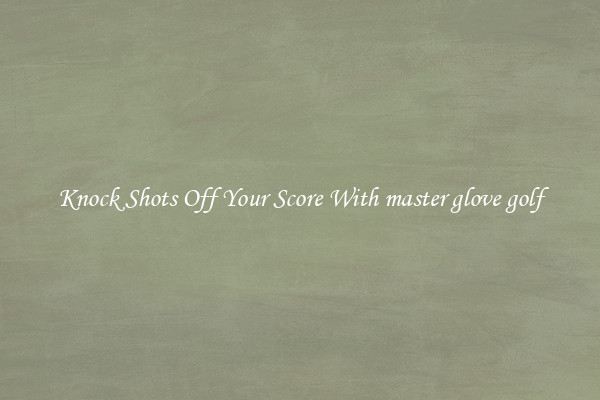Knock Shots Off Your Score With master glove golf