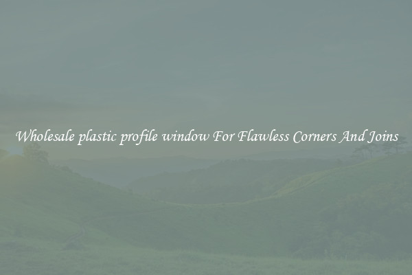 Wholesale plastic profile window For Flawless Corners And Joins