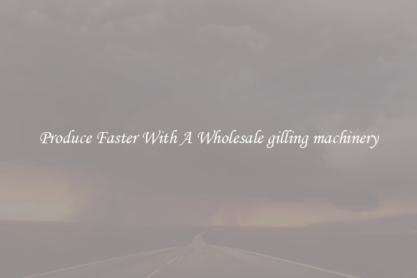 Produce Faster With A Wholesale gilling machinery