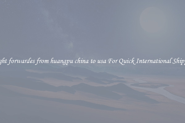 freight forwardes from huangpu china to usa For Quick International Shipping