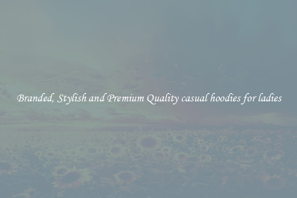 Branded, Stylish and Premium Quality casual hoodies for ladies
