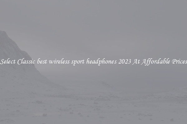 Select Classic best wireless sport headphones 2023 At Affordable Prices