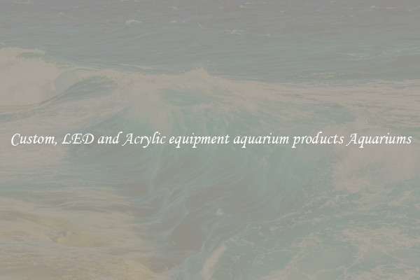 Custom, LED and Acrylic equipment aquarium products Aquariums