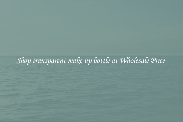 Shop transparent make up bottle at Wholesale Price 
