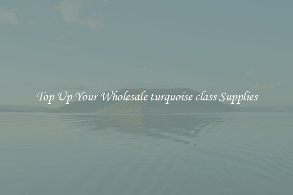 Top Up Your Wholesale turquoise class Supplies