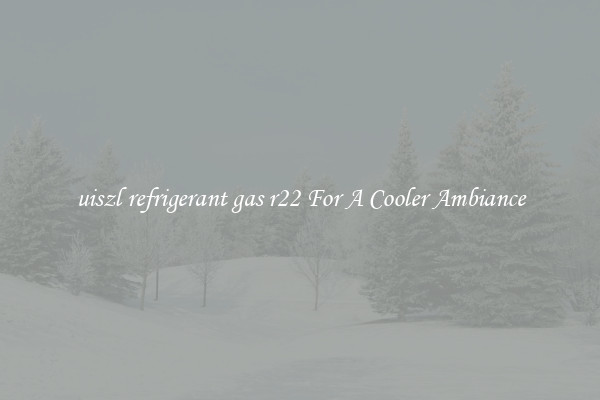 uiszl refrigerant gas r22 For A Cooler Ambiance
