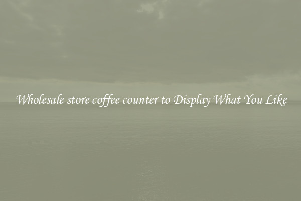 Wholesale store coffee counter to Display What You Like