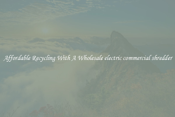 Affordable Recycling With A Wholesale electric commercial shredder