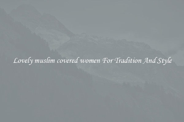 Lovely muslim covered women For Tradition And Style