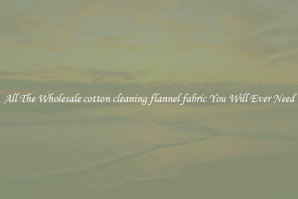 All The Wholesale cotton cleaning flannel fabric You Will Ever Need