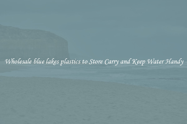 Wholesale blue lakes plastics to Store Carry and Keep Water Handy