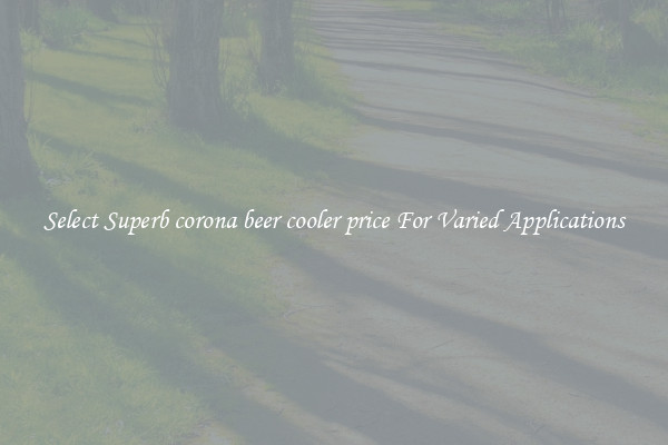 Select Superb corona beer cooler price For Varied Applications