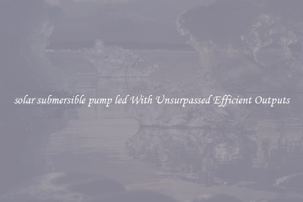 solar submersible pump led With Unsurpassed Efficient Outputs