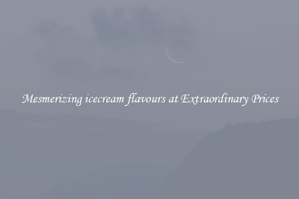 Mesmerizing icecream flavours at Extraordinary Prices
