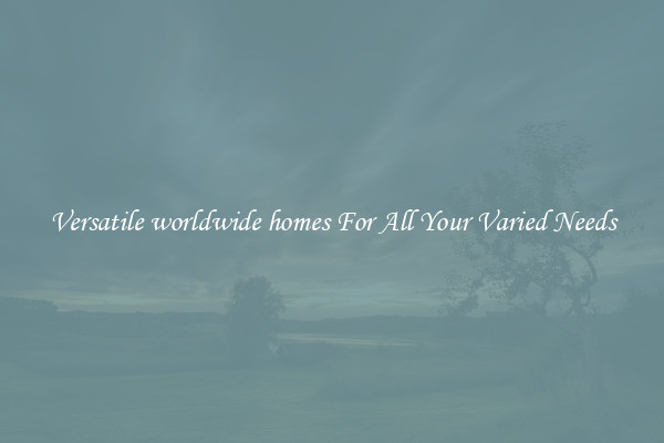 Versatile worldwide homes For All Your Varied Needs
