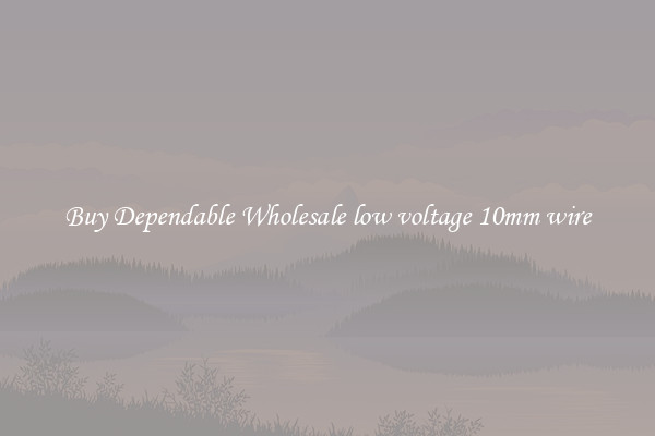 Buy Dependable Wholesale low voltage 10mm wire