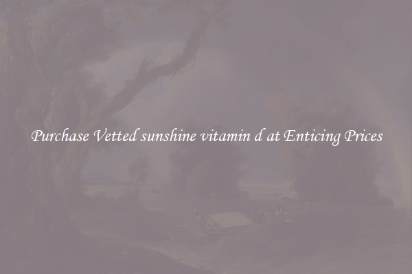 Purchase Vetted sunshine vitamin d at Enticing Prices