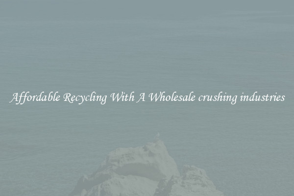 Affordable Recycling With A Wholesale crushing industries