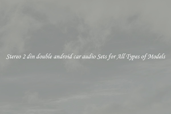 Stereo 2 din double android car audio Sets for All Types of Models