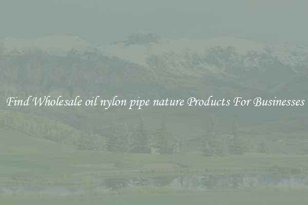 Find Wholesale oil nylon pipe nature Products For Businesses