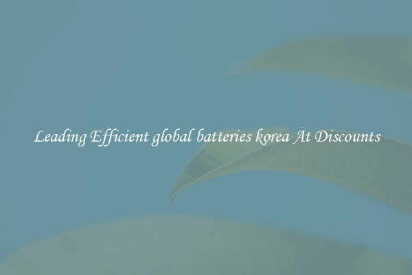Leading Efficient global batteries korea At Discounts