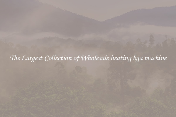 The Largest Collection of Wholesale heating bga machine
