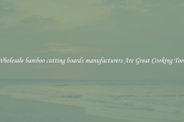 Wholesale bamboo cutting boards manufacturers Are Great Cooking Tools