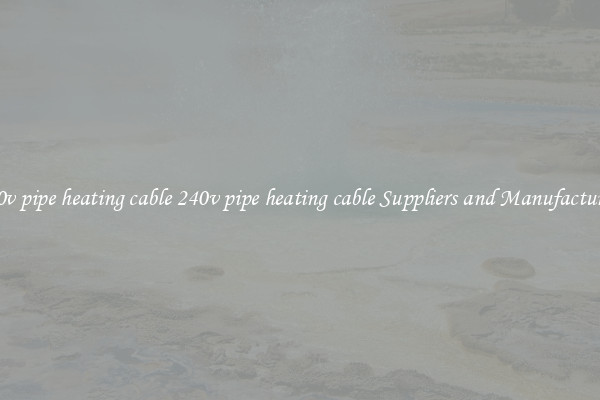 240v pipe heating cable 240v pipe heating cable Suppliers and Manufacturers